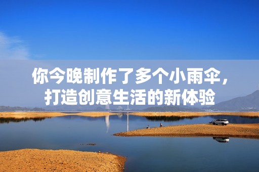 你今晚制作了多个小雨伞，打造创意生活的新体验