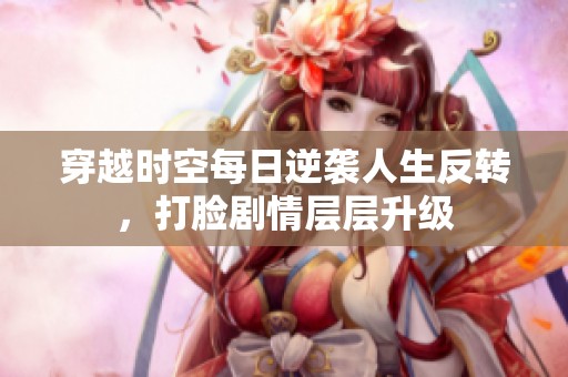 穿越时空每日逆袭人生反转，打脸剧情层层升级
