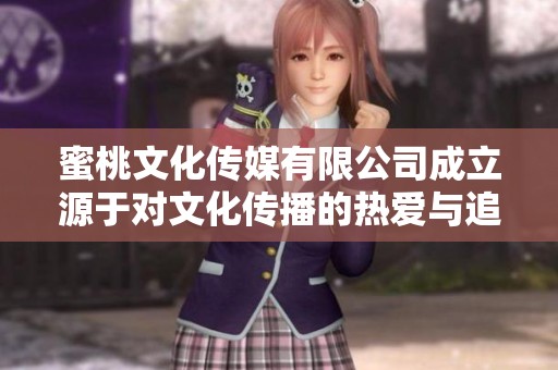 蜜桃文化传媒有限公司成立源于对文化传播的热爱与追求