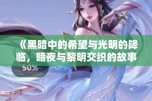 《黑暗中的希望与光明的降临，暗夜与黎明交织的故事》