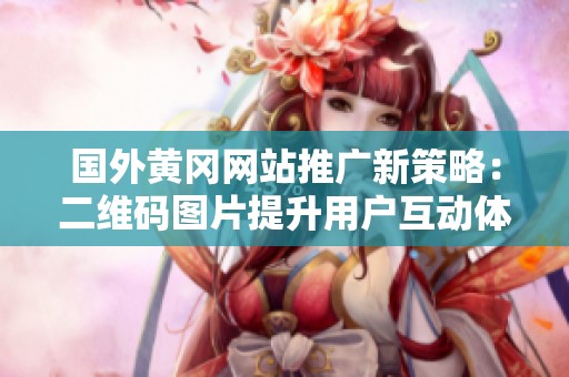 国外黄冈网站推广新策略：二维码图片提升用户互动体验