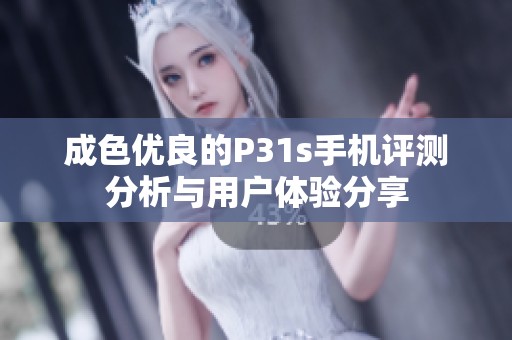 成色优良的P31s手机评测分析与用户体验分享