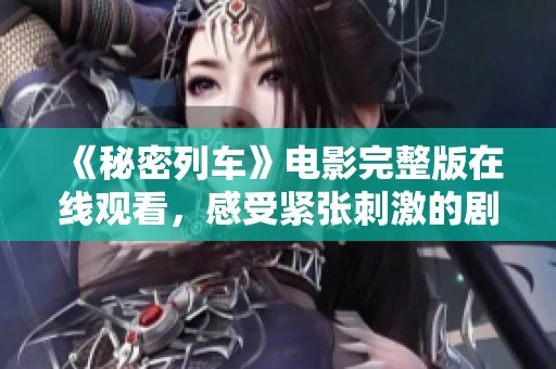 《秘密列车》电影完整版在线观看，感受紧张刺激的剧情体验
