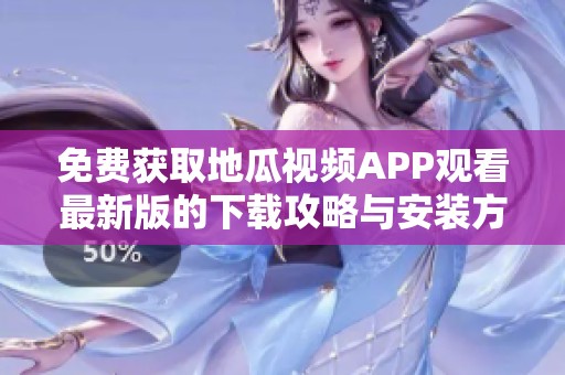 免费获取地瓜视频APP观看最新版的下载攻略与安装方法