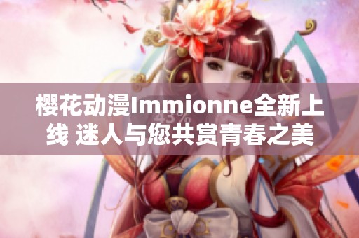樱花动漫Immionne全新上线 迷人与您共赏青春之美