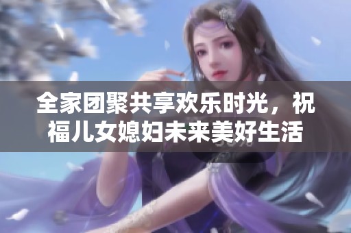 全家团聚共享欢乐时光，祝福儿女媳妇未来美好生活