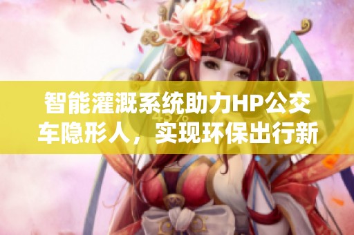 智能灌溉系统助力HP公交车隐形人，实现环保出行新模式