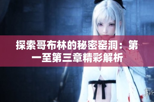探索哥布林的秘密窑洞：第一至第三章精彩解析