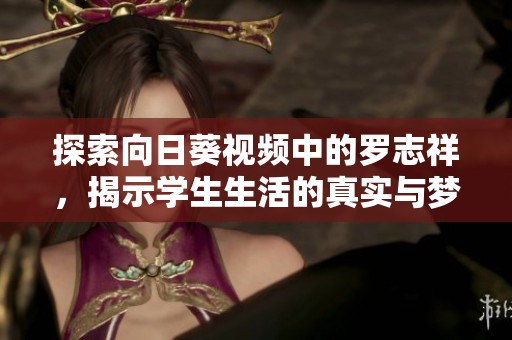 探索向日葵视频中的罗志祥，揭示学生生活的真实与梦想