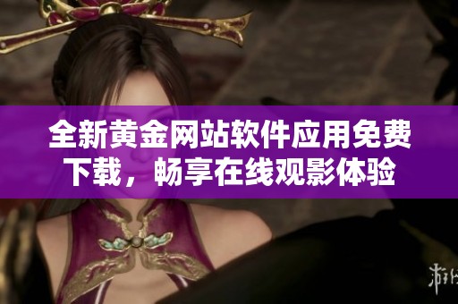 全新黄金网站软件应用免费下载，畅享在线观影体验