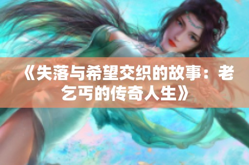 《失落与希望交织的故事：老乞丐的传奇人生》
