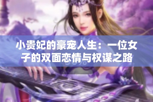 小贵妃的豪宠人生：一位女子的双面恋情与权谋之路