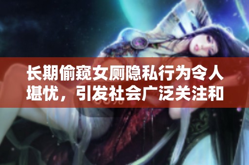长期偷窥女厕隐私行为令人堪忧，引发社会广泛关注和讨论