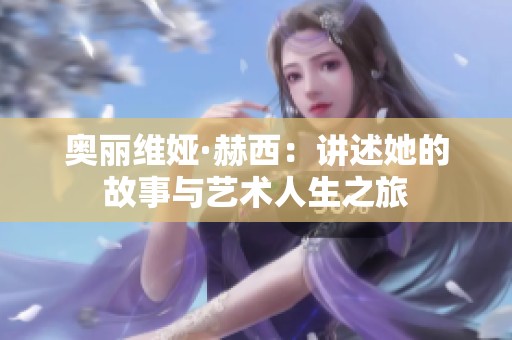 奥丽维娅·赫西：讲述她的故事与艺术人生之旅