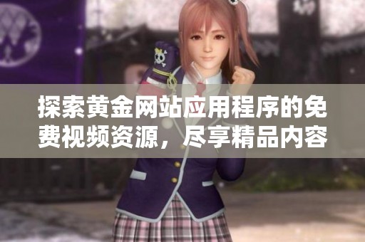 探索黄金网站应用程序的免费视频资源，尽享精品内容！