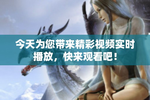 今天为您带来精彩视频实时播放，快来观看吧！