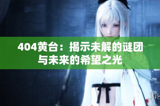 404黄台：揭示未解的谜团与未来的希望之光