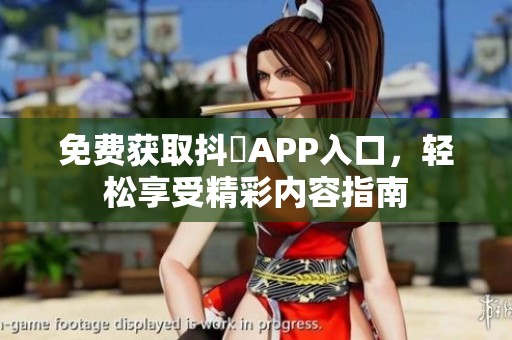 免费获取抖抈APP入口，轻松享受精彩内容指南