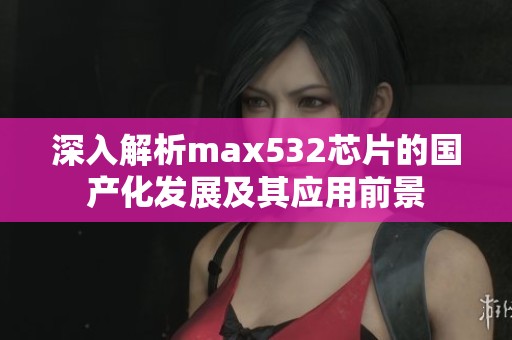 深入解析max532芯片的国产化发展及其应用前景