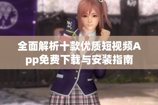 全面解析十款优质短视频App免费下载与安装指南