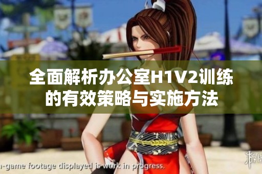 全面解析办公室H1V2训练的有效策略与实施方法