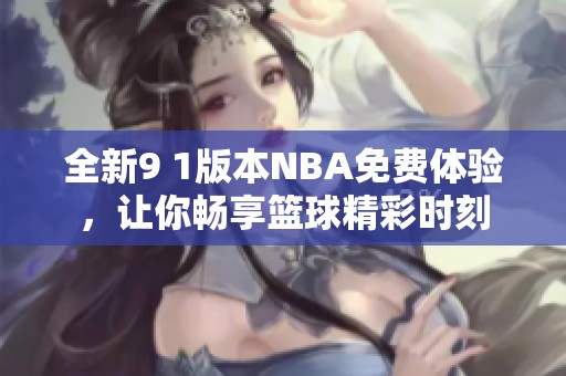 全新9 1版本NBA免费体验，让你畅享篮球精彩时刻