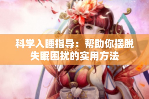 科学入睡指导：帮助你摆脱失眠困扰的实用方法
