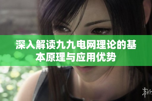 深入解读九九电网理论的基本原理与应用优势