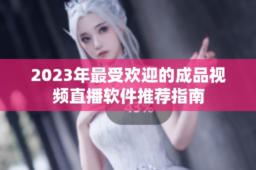 2023年最受欢迎的成品视频直播软件推荐指南