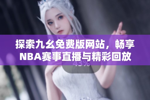 探索九幺免费版网站，畅享NBA赛事直播与精彩回放
