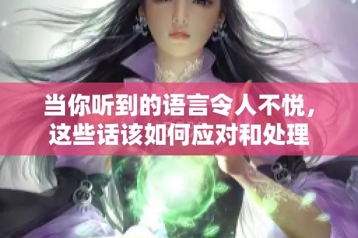当你听到的语言令人不悦，这些话该如何应对和处理