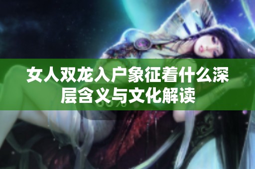 女人双龙入户象征着什么深层含义与文化解读
