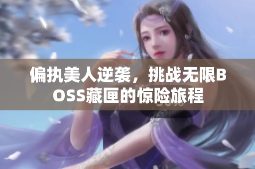 偏执美人逆袭，挑战无限BOSS藏匣的惊险旅程
