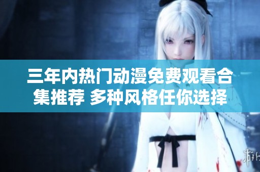 三年内热门动漫免费观看合集推荐 多种风格任你选择