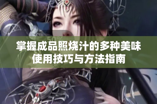 掌握成品照烧汁的多种美味使用技巧与方法指南