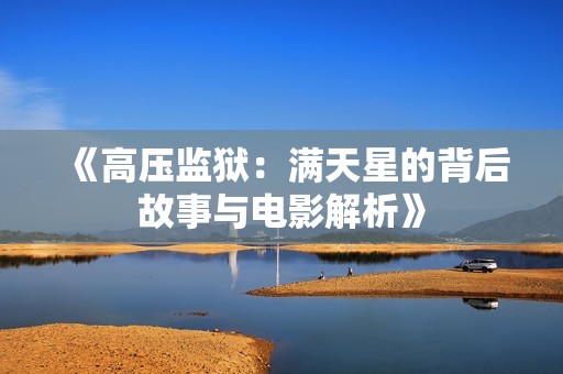 《高压监狱：满天星的背后故事与电影解析》