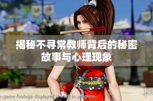揭秘不寻常教师背后的秘密故事与心理现象