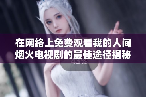 在网络上免费观看我的人间烟火电视剧的最佳途径揭秘