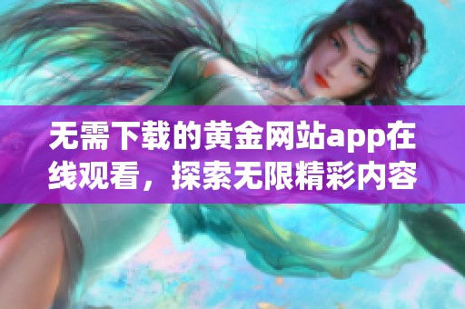 无需下载的黄金网站app在线观看，探索无限精彩内容