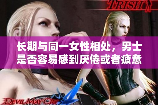 长期与同一女性相处，男士是否容易感到厌倦或者疲惫