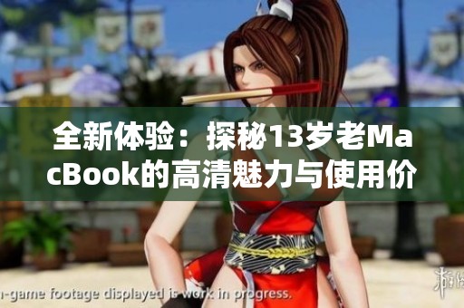 全新体验：探秘13岁老MacBook的高清魅力与使用价值