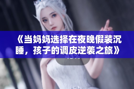 《当妈妈选择在夜晚假装沉睡，孩子的调皮逆袭之旅》
