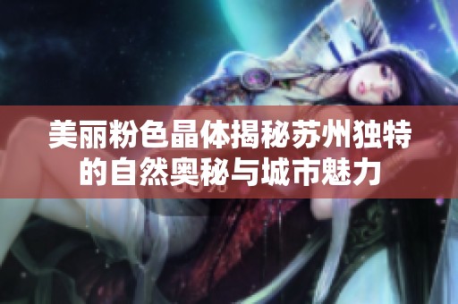 美丽粉色晶体揭秘苏州独特的自然奥秘与城市魅力