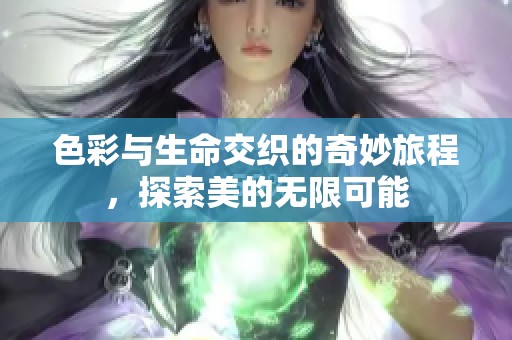 色彩与生命交织的奇妙旅程，探索美的无限可能