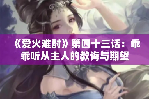 《爱火难酎》第四十三话：乖乖听从主人的教诲与期望