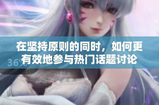 在坚持原则的同时，如何更有效地参与热门话题讨论