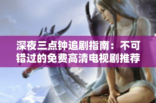 深夜三点钟追剧指南：不可错过的免费高清电视剧推荐