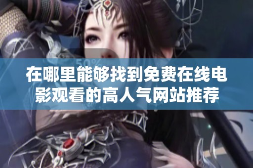 在哪里能够找到免费在线电影观看的高人气网站推荐