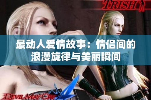 最动人爱情故事：情侣间的浪漫旋律与美丽瞬间