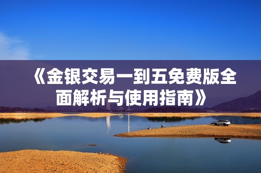 《金银交易一到五免费版全面解析与使用指南》